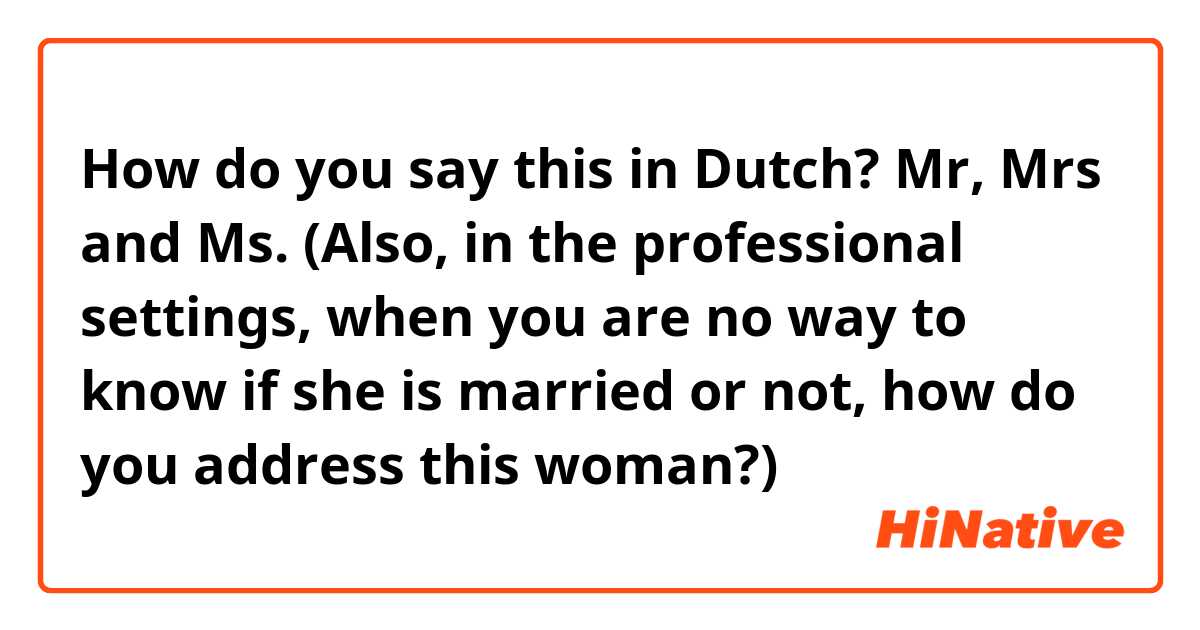 How do you say this in Dutch? Mr, Mrs and Ms. (Also, in the professional settings, when you are no way to know if she is married or not, how do you address this woman?)