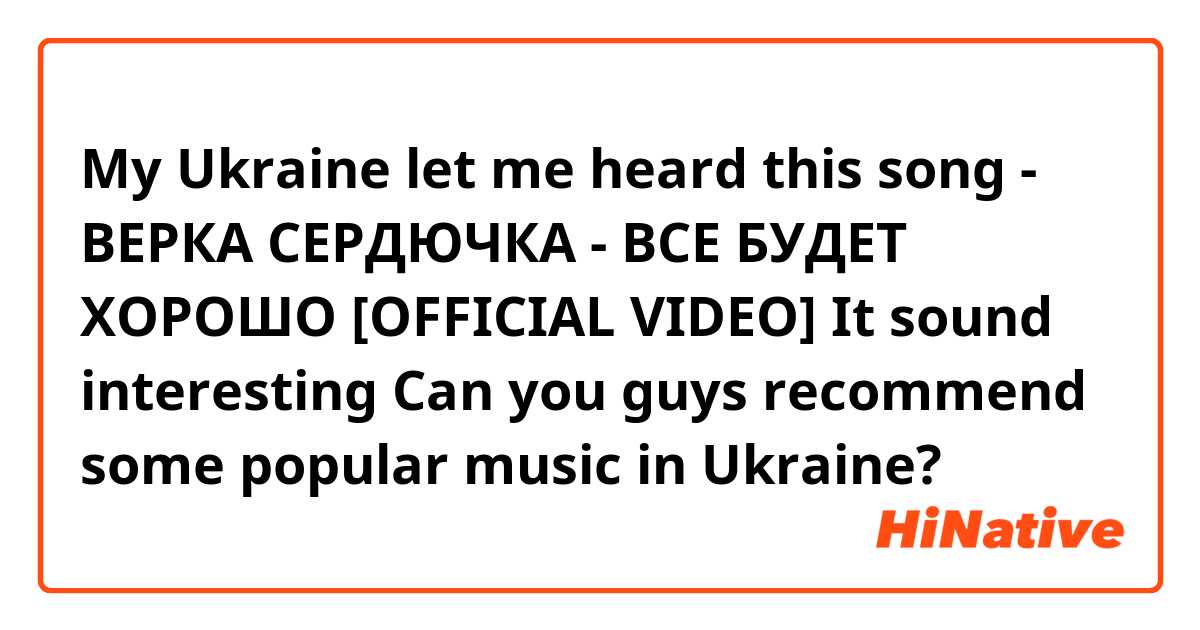 My Ukraine let me heard this song - ВЕРКА СЕРДЮЧКА - ВСЕ БУДЕТ ХОРОШО [OFFICIAL VIDEO]

It sound interesting 
Can you guys recommend some popular music in Ukraine?