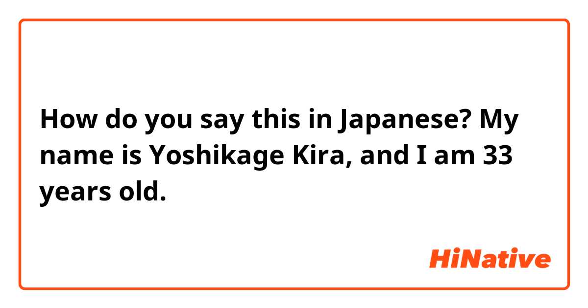 How do you say this in Japanese? My name is Yoshikage Kira, and I am 33 years old.