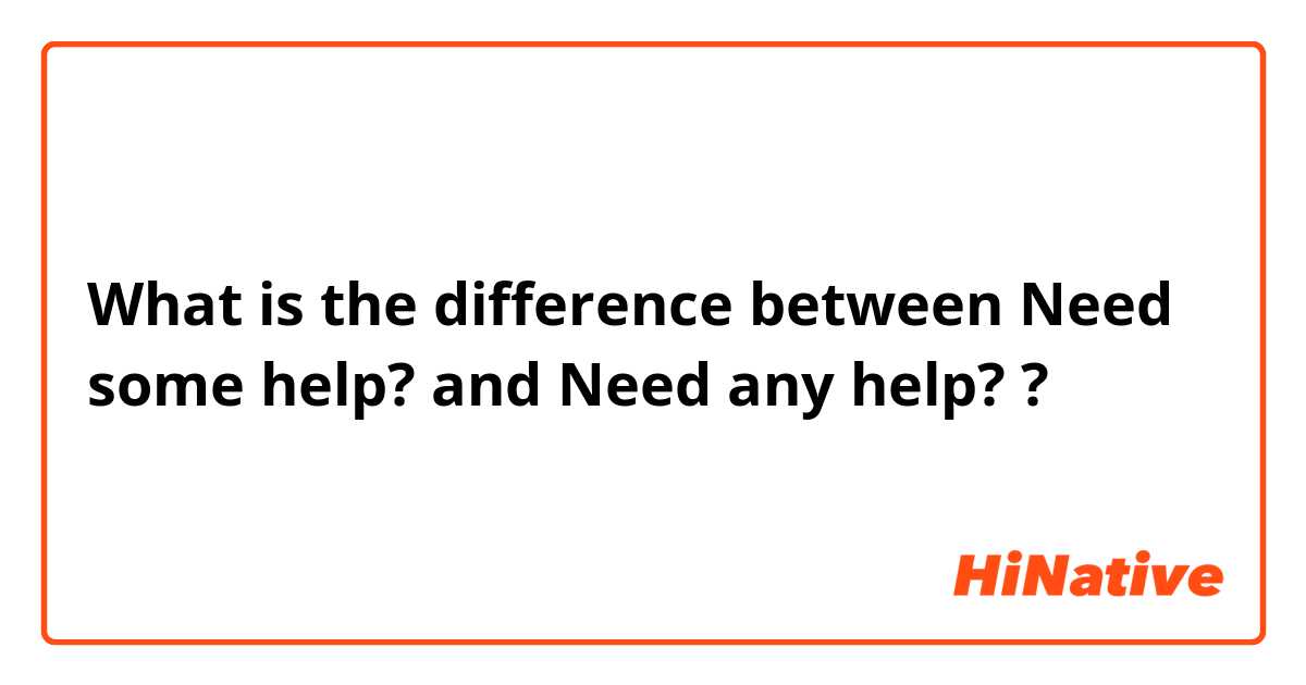 What is the difference between Need some help? and Need any help? ?