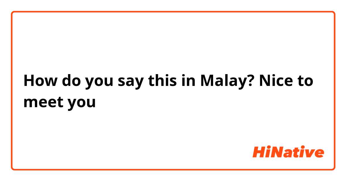 How do you say this in Malay? Nice to meet you