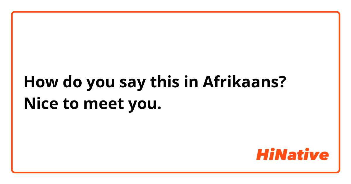 How do you say this in Afrikaans? Nice to meet you.