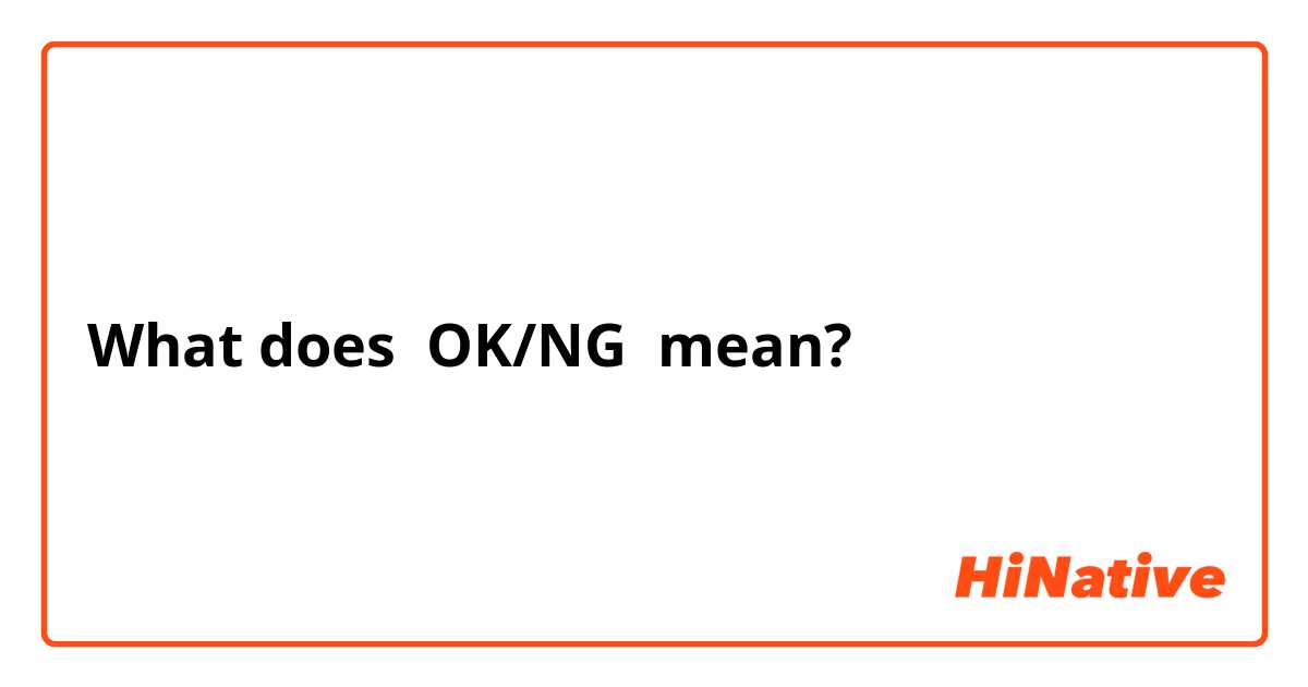 What does OK/NG mean?