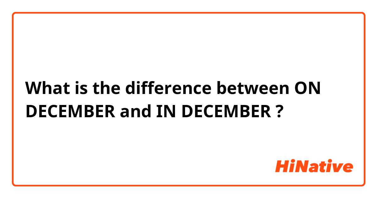 What is the difference between ON DECEMBER  and IN DECEMBER  ?