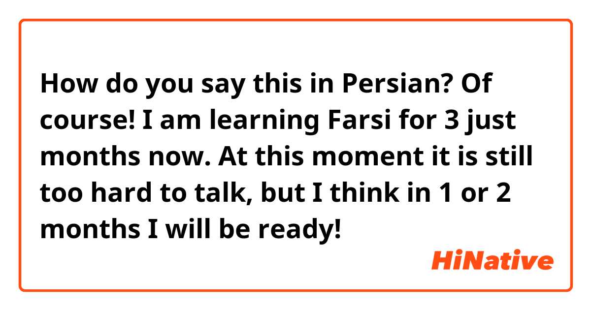 How do you say this in Persian? Of course! I am learning Farsi for 3 just months now. At this moment it is still too hard to talk, but I think in 1 or 2 months I will be ready! 😄