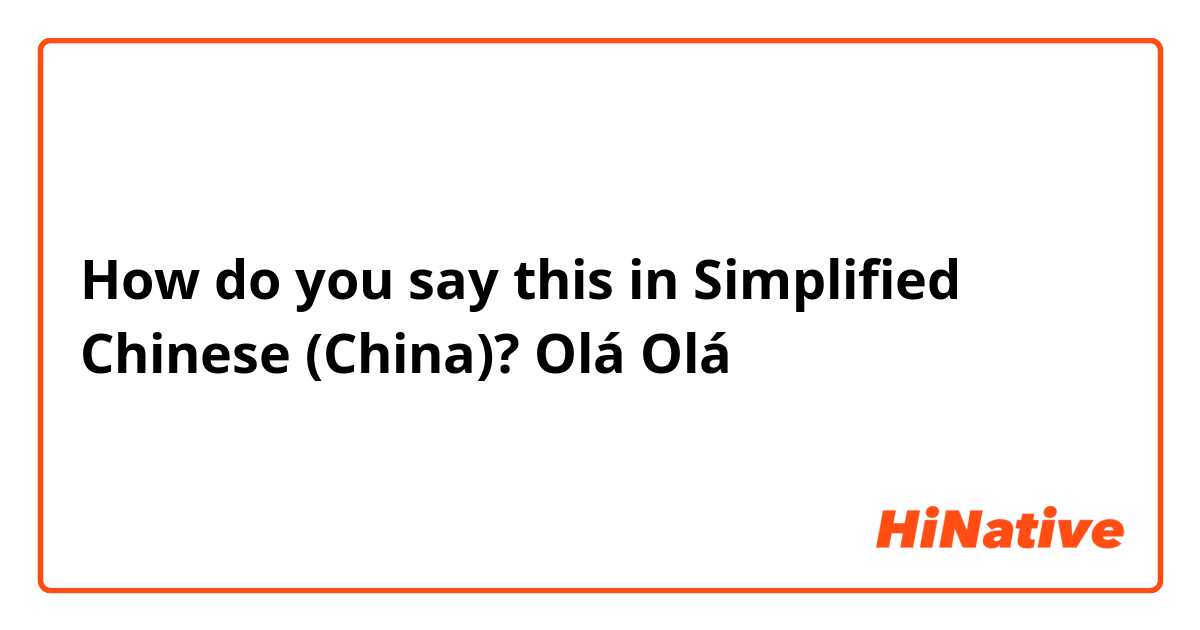 How do you say this in Simplified Chinese (China)? Olá
Olá