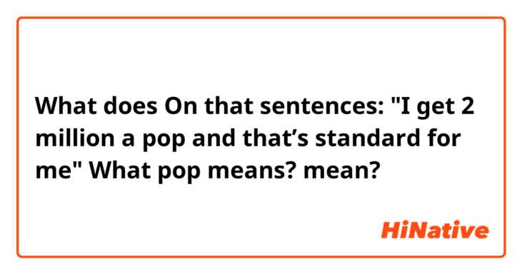 What does On that sentences: "I get 2 million a pop and that’s standard for me"
What pop means? mean?
