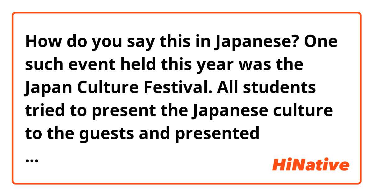 How do you say this in Japanese? One such event held this year was the Japan Culture Festival. All students tried to present the Japanese culture to the guests and presented interesting performances.