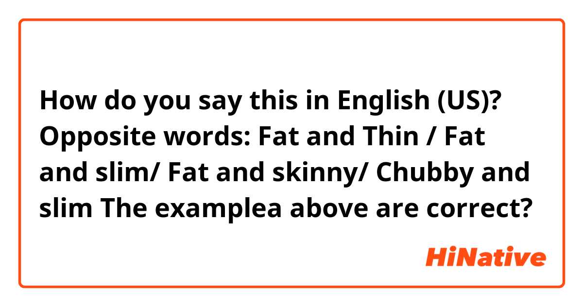 How do you say this in English (US)? Opposite words: Fat and Thin / Fat and slim/ Fat and skinny/ Chubby and slim

The examplea above are correct? 