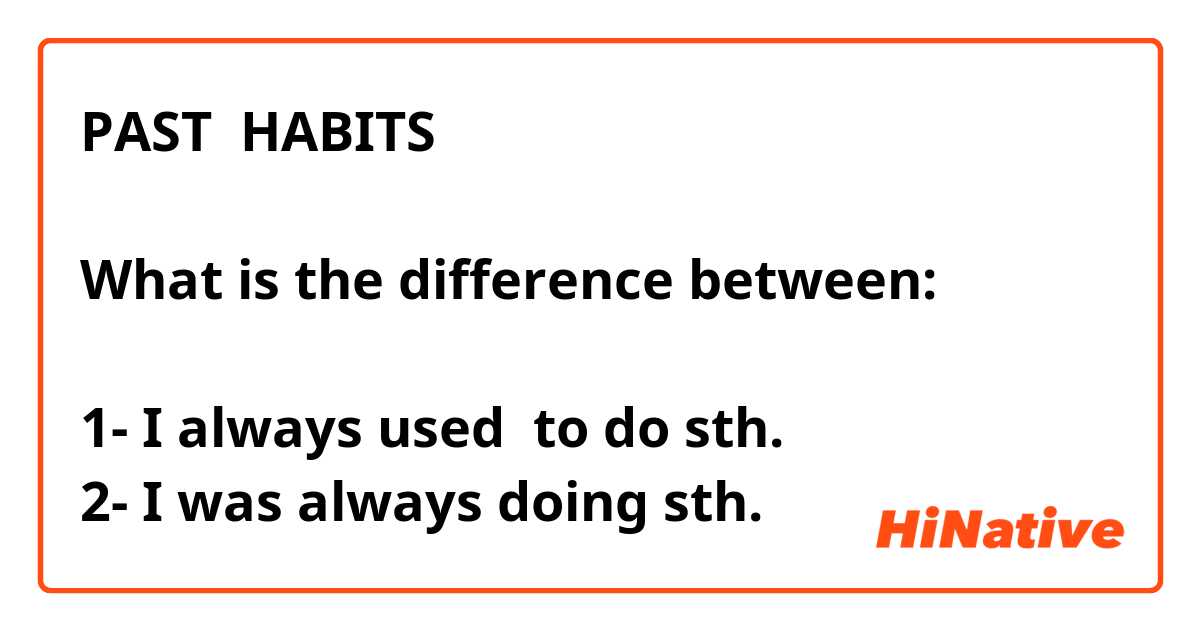 PAST  HABITS

What is the difference between:

1- I always used  to do sth.
2- I was always doing sth.