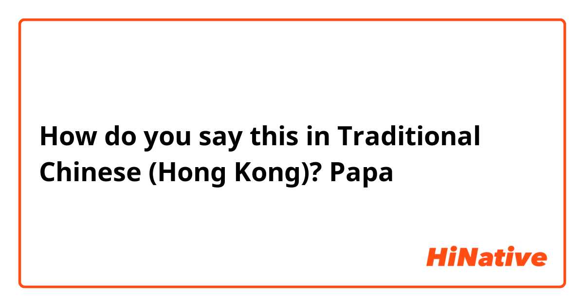 How do you say this in Traditional Chinese (Hong Kong)? Papa 