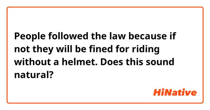 People followed the law because if not they will be fined for riding without a helmet. Does this sound natural? 