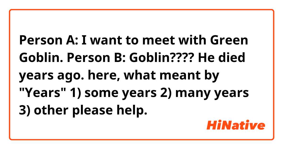 Person A: I want to meet with Green Goblin.
Person B: Goblin???? He died years ago. 

here, what meant by "Years"
  1) some years 
2) many years 
3) other 


please help. 
