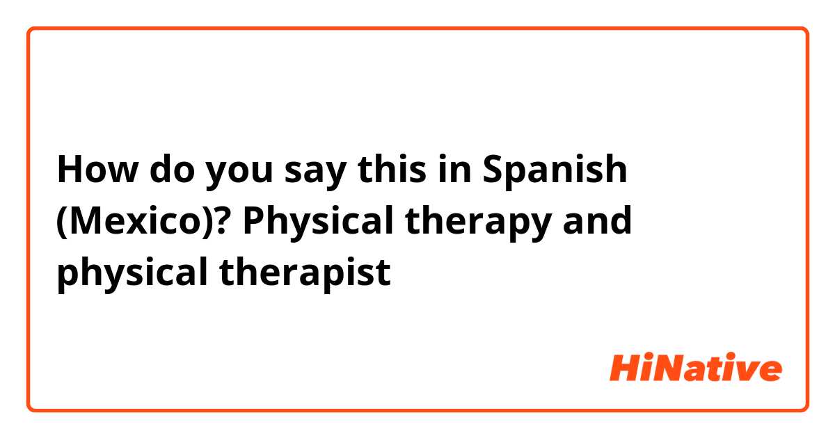 How do you say this in Spanish (Mexico)? Physical therapy and physical therapist