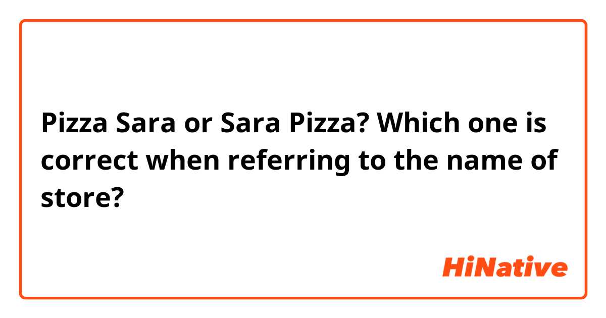 Pizza Sara or Sara Pizza? Which one is correct when referring to the name of store?
