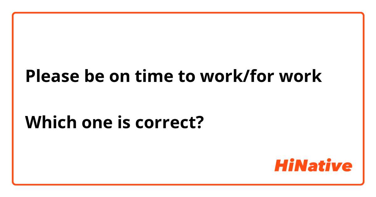 Please be on time to work/for work

Which one is correct?