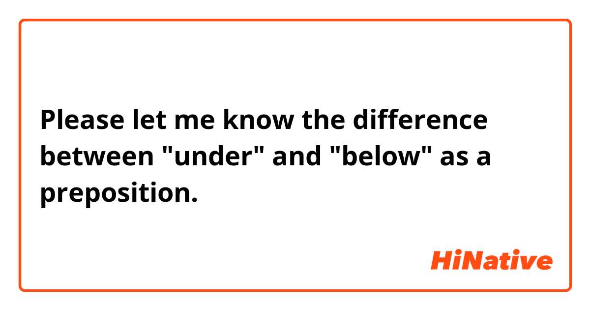 Please let me  know the difference between "under" and "below" as a preposition.
