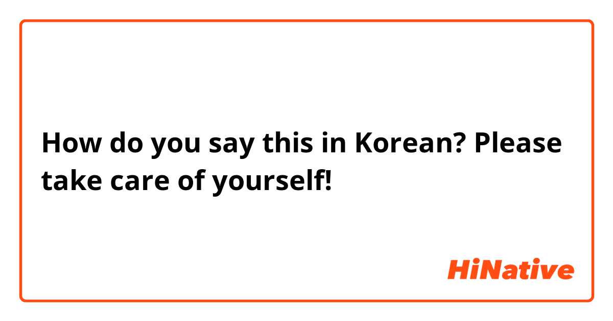 How do you say this in Korean? Please take care of yourself! 