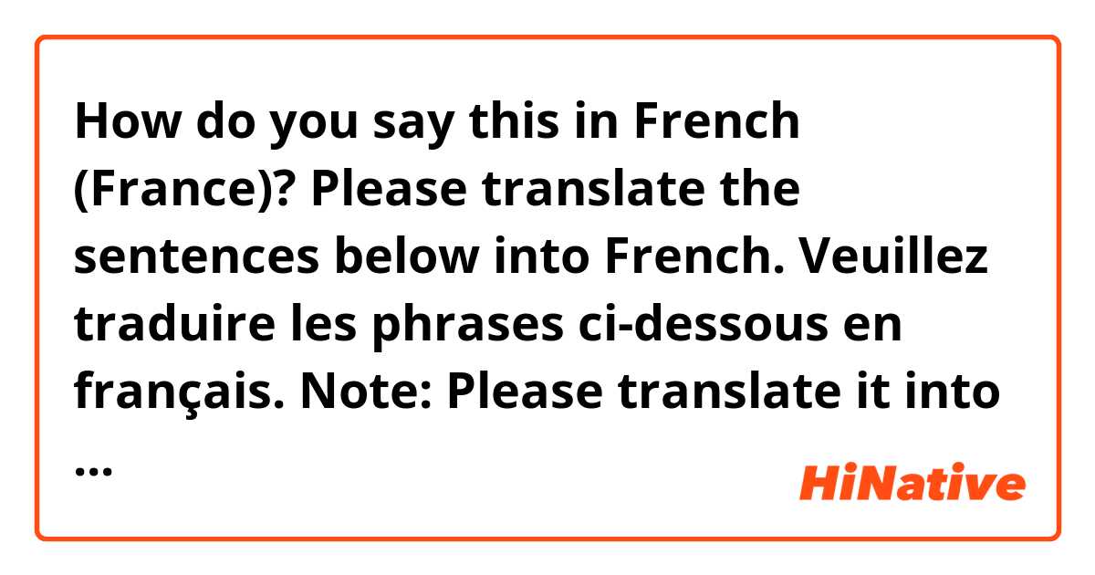 How do you say this in French (France)? Please translate the sentences below into French.
Veuillez traduire les phrases ci-dessous en français.

Note: Please translate it into formal language