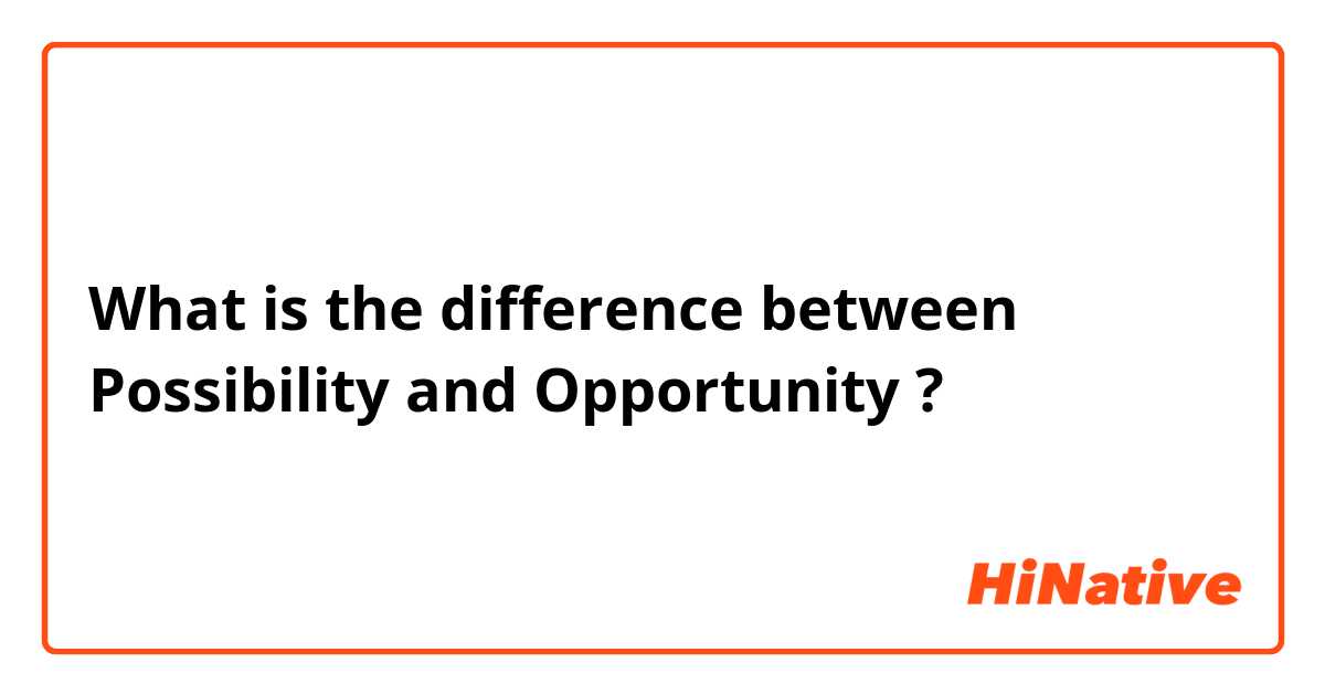 What is the difference between Possibility  and Opportunity  ?