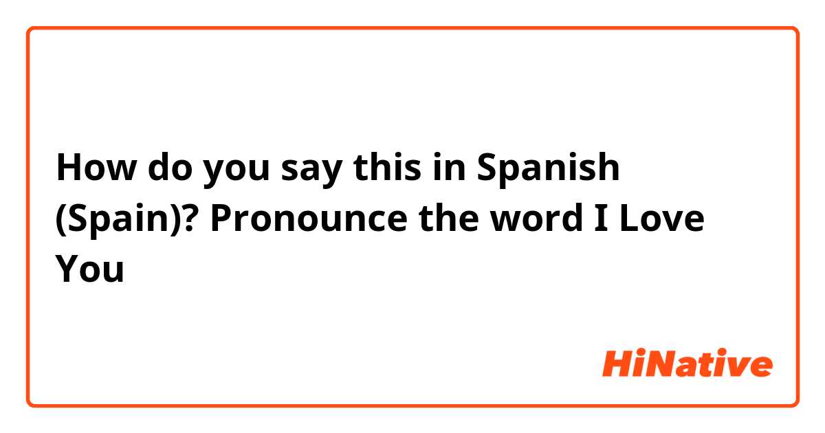 How do you say this in Spanish (Spain)? Pronounce the word I Love You
