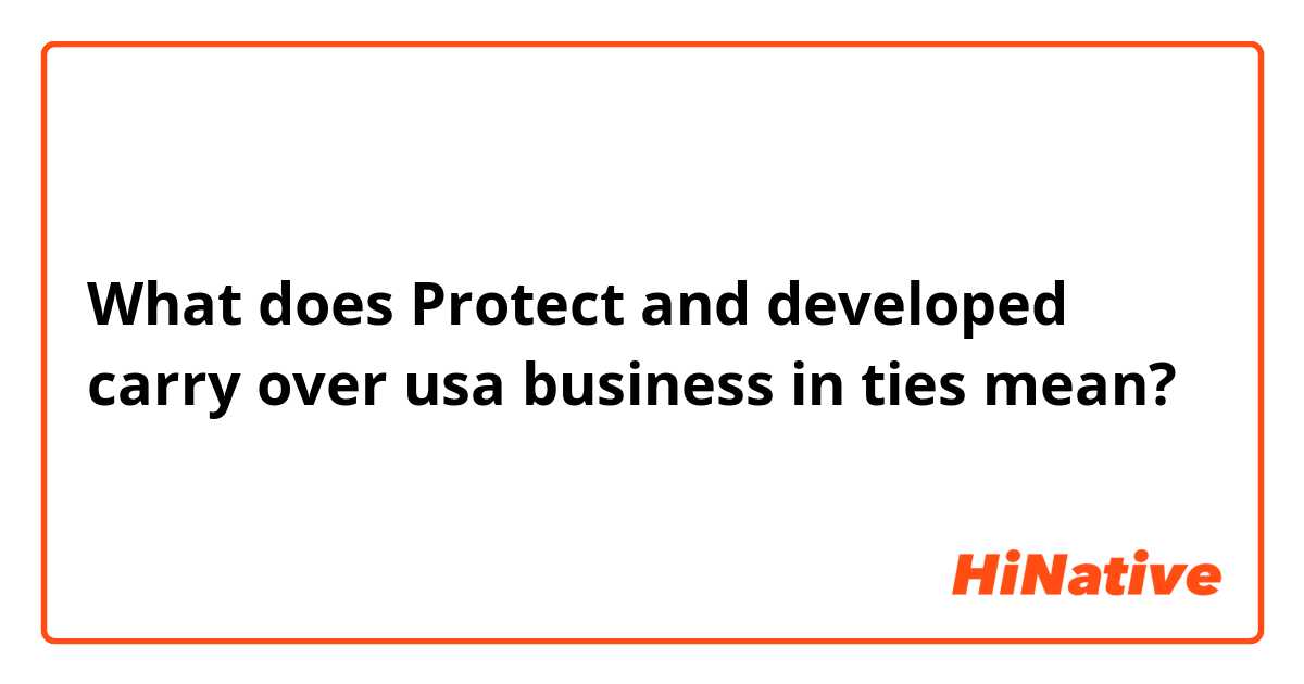 What does Protect and developed carry over usa business in ties mean?