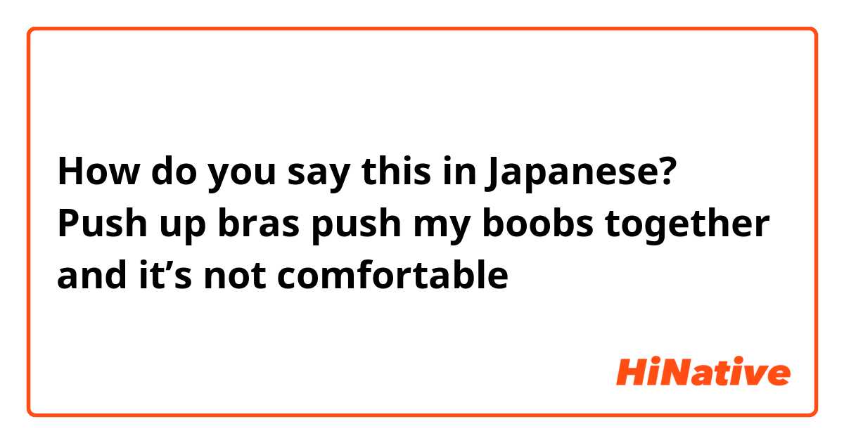 How do you say Push up bras push my boobs together and it's not