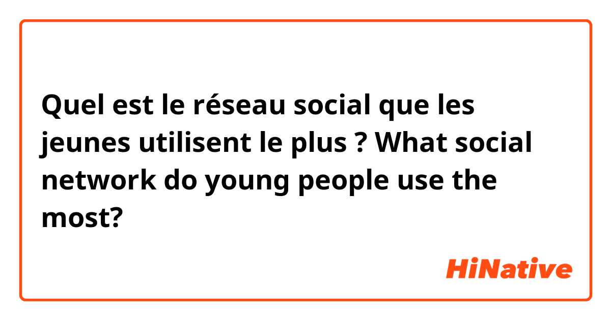 Quel est le réseau social que les jeunes utilisent le plus ? 
What social network do young people use the most?