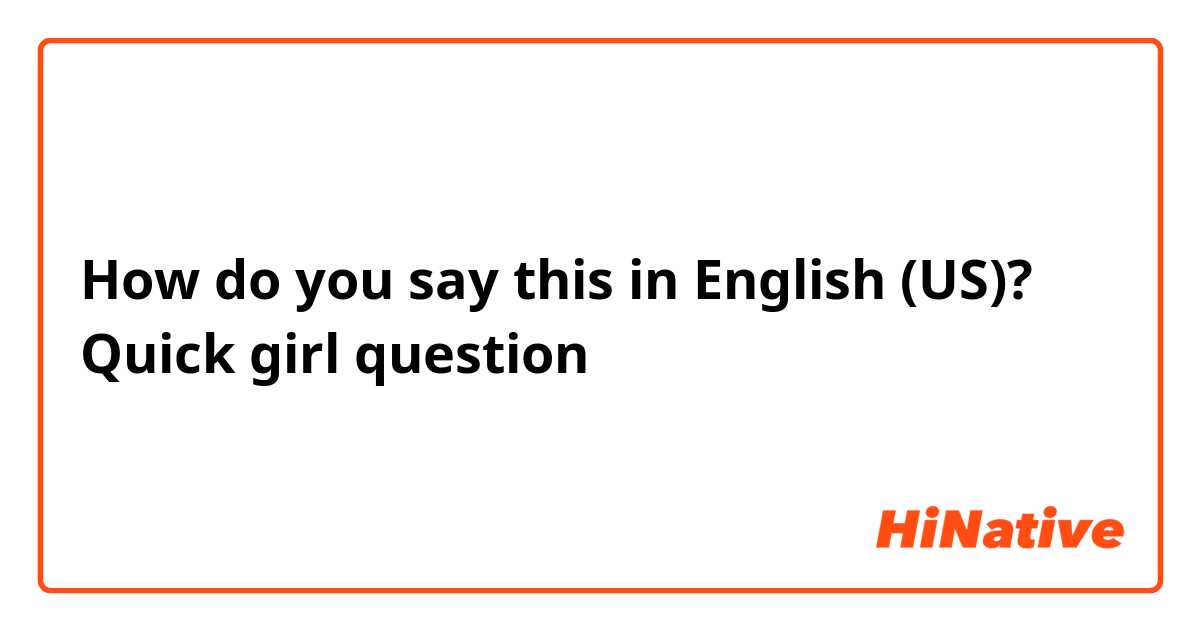 How do you say this in English (US)? Quick girl question