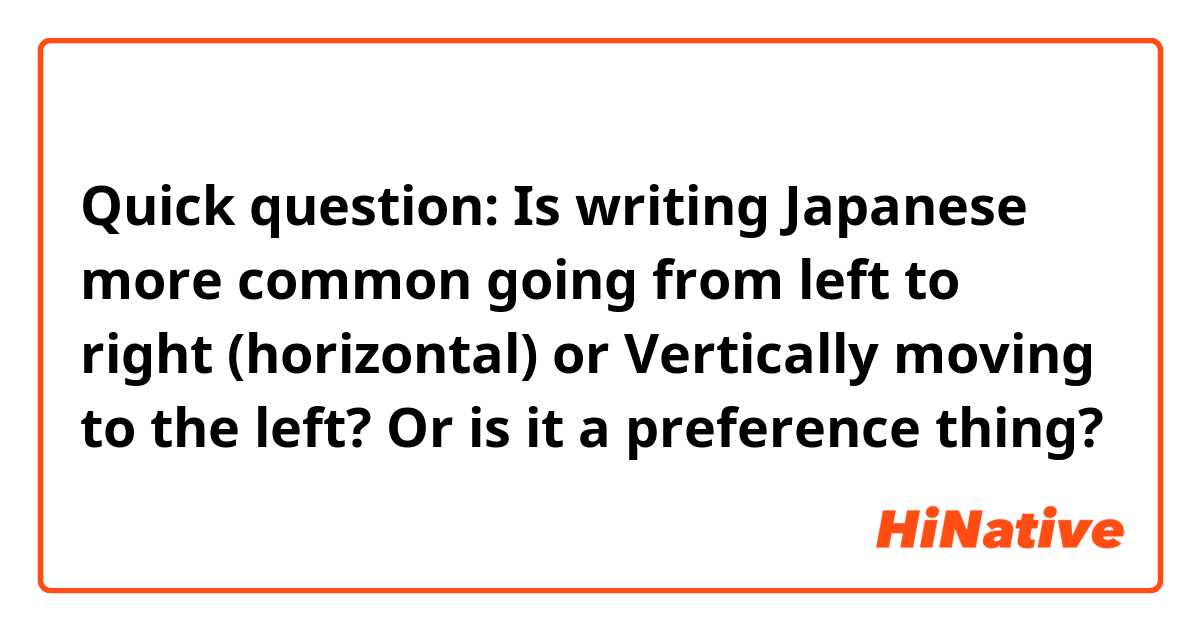 Quick question: Is writing Japanese more common going from left to right (horizontal) or Vertically moving to the left? Or is it a preference thing?