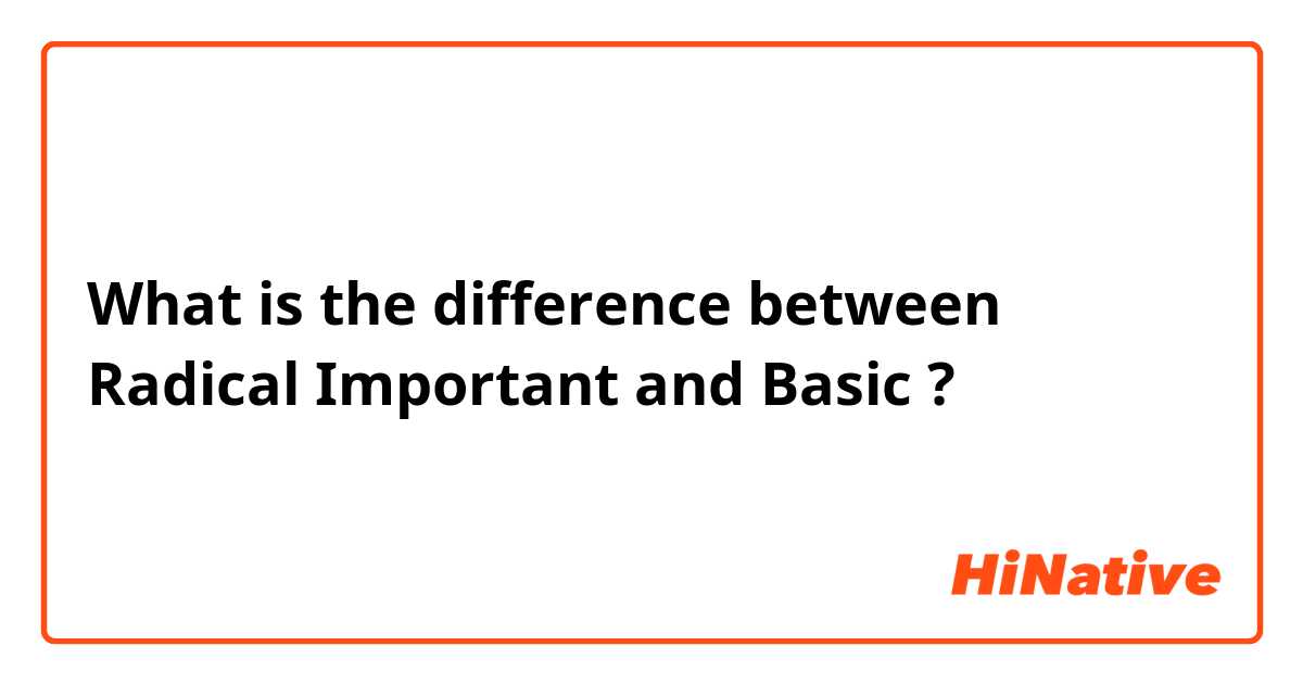 What is the difference between Radical

Important  and Basic  ?