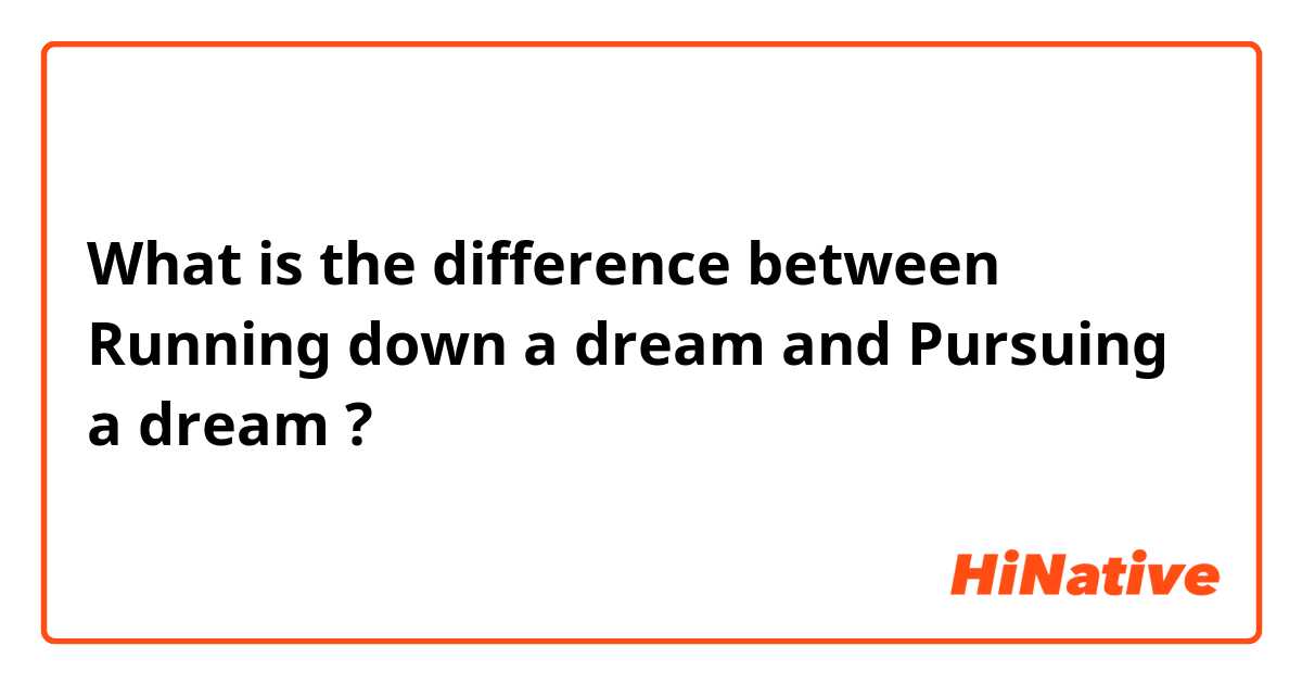 What is the difference between  Running down a dream and Pursuing a dream  ?