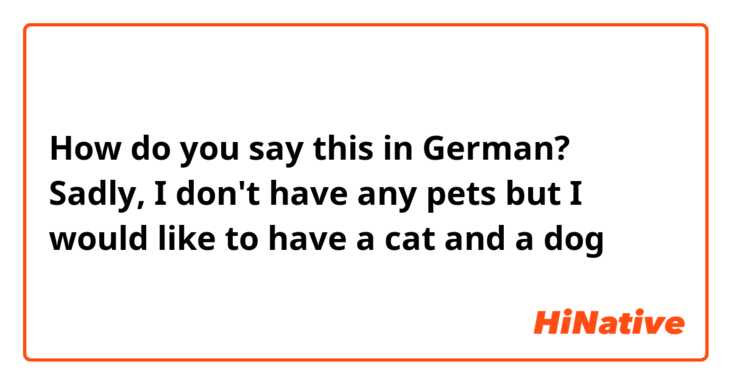 How do you say this in German? Sadly, I don't have any pets but I would like to have a cat and a dog 