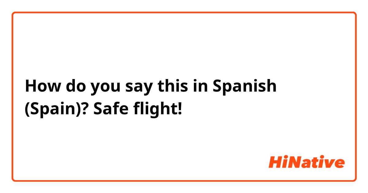 How do you say this in Spanish (Spain)? Safe flight!