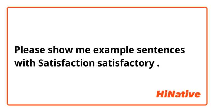 Please show me example sentences with Satisfaction satisfactory .