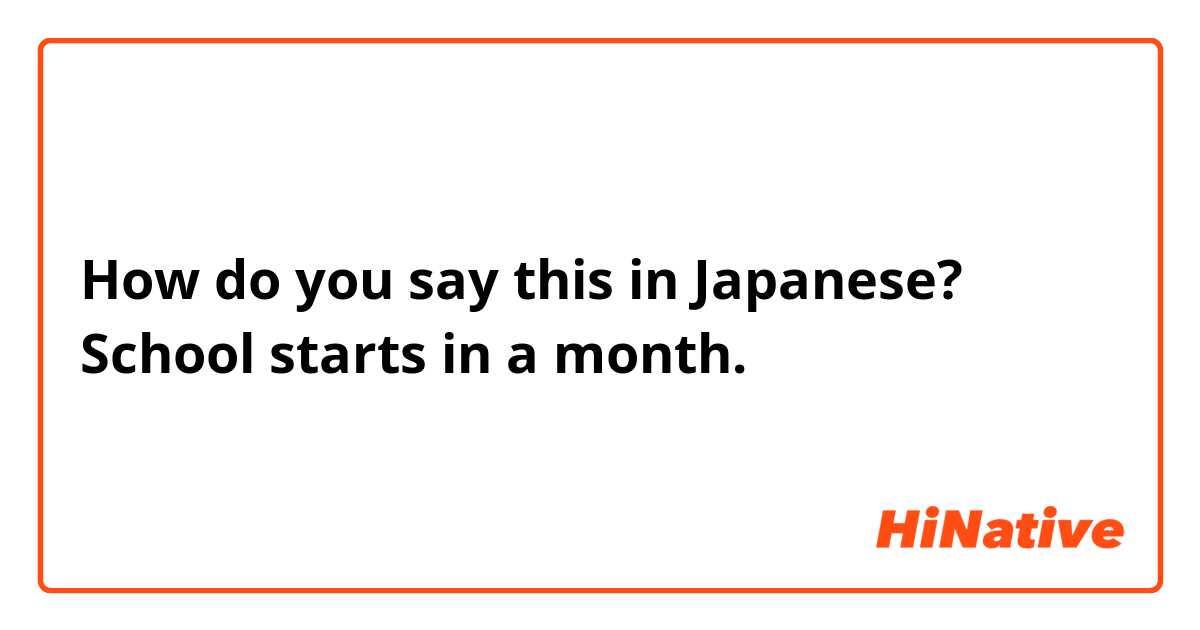 How do you say this in Japanese? School starts in a month.