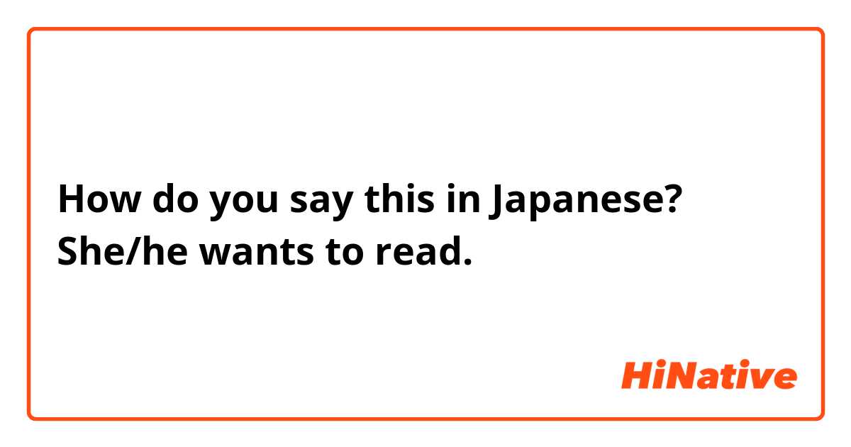 How do you say this in Japanese? She/he wants to read. 