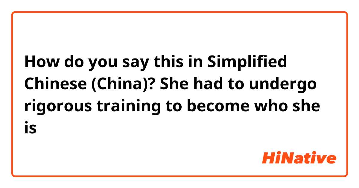 How do you say this in Simplified Chinese (China)? She had to undergo rigorous training to become who she is