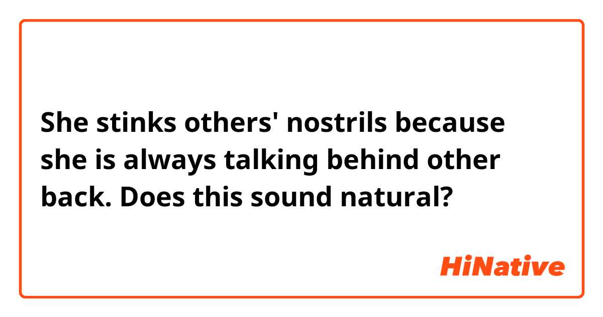 She stinks others' nostrils because she is always talking behind other back.

Does this sound natural?