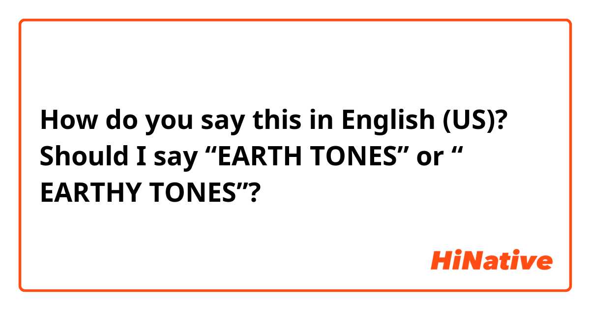How do you say this in English (US)? Should I say “EARTH TONES” or “ EARTHY TONES”? 
