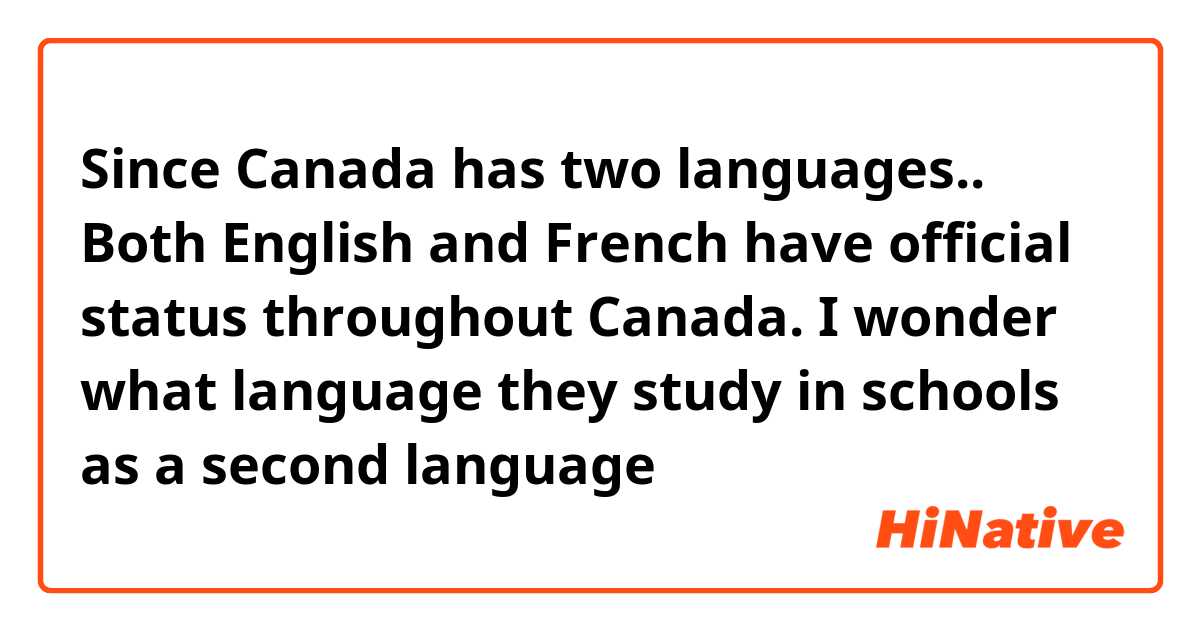 Since Canada has two languages..
Both English and French have official status throughout Canada.
I wonder what language they study in schools as a second language 