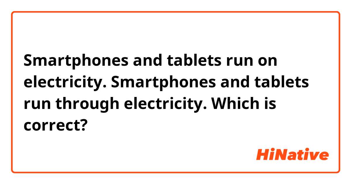 Smartphones and tablets run on electricity.
Smartphones and tablets run through electricity.

Which is correct?
