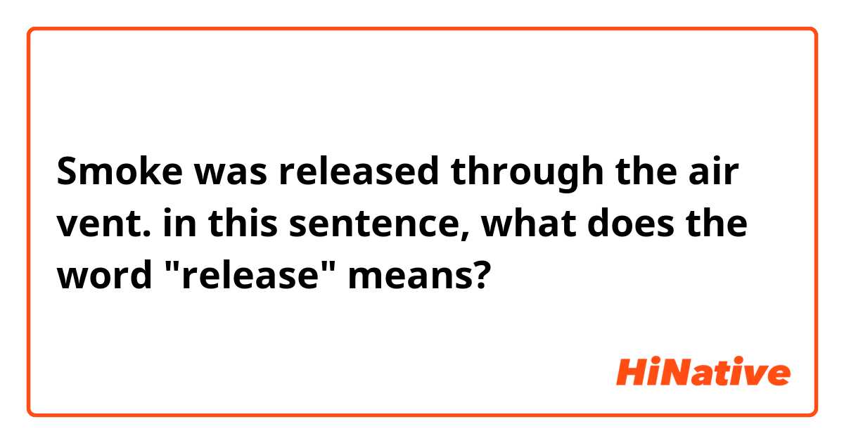 Smoke was released through the air vent.

in this sentence, what does the word "release" means?