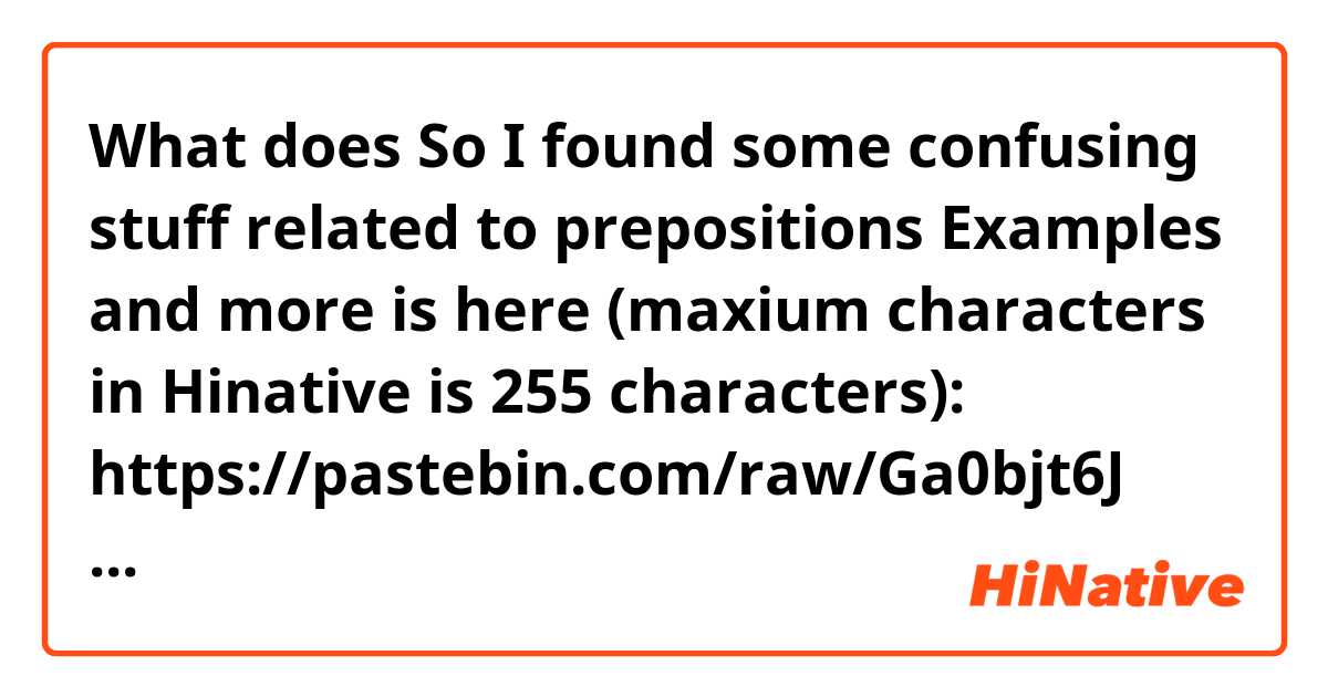What does So I found some confusing stuff related to prepositions
Examples and more is here (maxium characters in Hinative is 255 characters):
https://pastebin.com/raw/Ga0bjt6J
Danke im Voraus! mean?