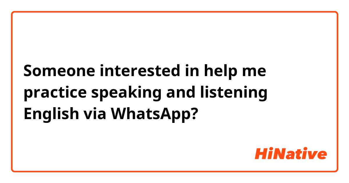 Someone interested in help me practice speaking and listening English via WhatsApp? 