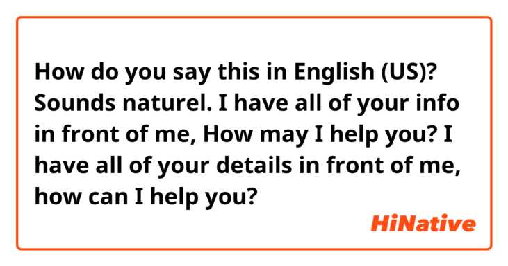 How do you say this in English (US)? Sounds naturel. 

I have all of your info in front of me, 
How may I help you? 

I have all of your details in front of me, how can I help you? 