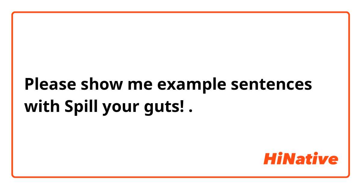 Please show me example sentences with Spill your guts!.