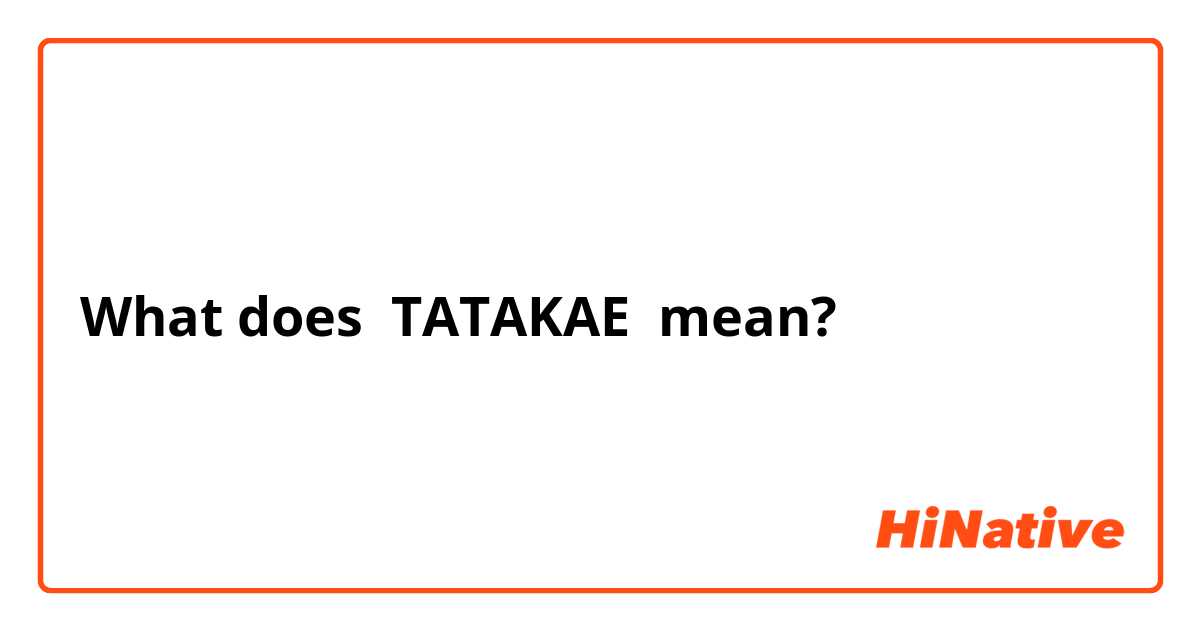 What does TATAKAE mean?