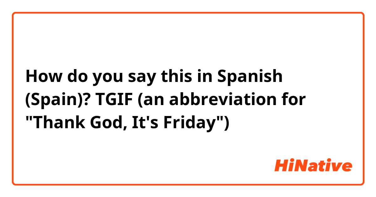 How do you say this in Spanish (Spain)? TGIF (an abbreviation for "Thank God, It's Friday")