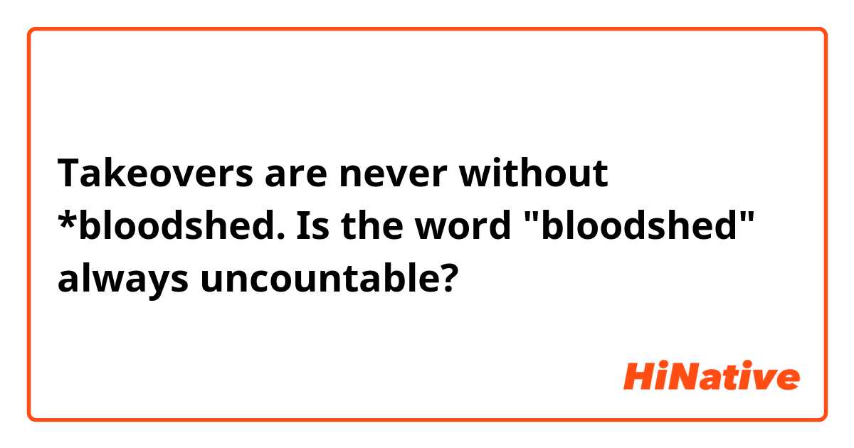 Takeovers are never without *bloodshed.

Is the word "bloodshed" always uncountable?